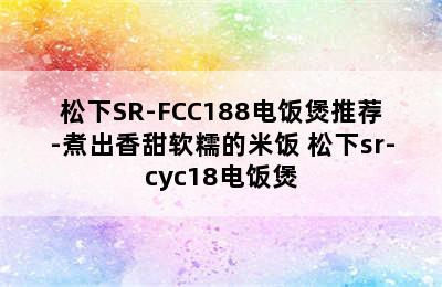 松下SR-FCC188电饭煲推荐-煮出香甜软糯的米饭 松下sr-cyc18电饭煲